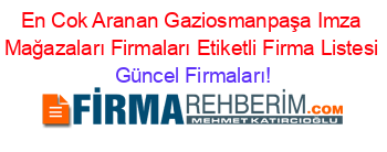 En+Cok+Aranan+Gaziosmanpaşa+Imza+Mağazaları+Firmaları+Etiketli+Firma+Listesi Güncel+Firmaları!