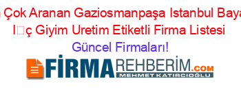 En+Çok+Aranan+Gaziosmanpaşa+Istanbul+Bayan+İç+Giyim+Uretim+Etiketli+Firma+Listesi Güncel+Firmaları!