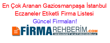 En+Çok+Aranan+Gaziosmanpaşa+İstanbul+Eczaneler+Etiketli+Firma+Listesi Güncel+Firmaları!