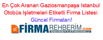 En+Çok+Aranan+Gaziosmanpaşa+Istanbul+Otobüs+Işletmeleri+Etiketli+Firma+Listesi Güncel+Firmaları!