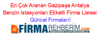 En+Çok+Aranan+Gazipaşa+Antalya+Benzin+Istasyonları+Etiketli+Firma+Listesi Güncel+Firmaları!