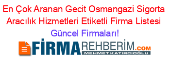 En+Çok+Aranan+Gecit+Osmangazi+Sigorta+Aracılık+Hizmetleri+Etiketli+Firma+Listesi Güncel+Firmaları!