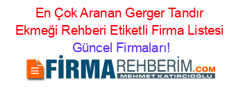 En+Çok+Aranan+Gerger+Tandır+Ekmeği+Rehberi+Etiketli+Firma+Listesi Güncel+Firmaları!