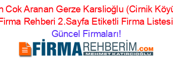 En+Cok+Aranan+Gerze+Karslioğlu+(Cirnik+Köyü)+Firma+Rehberi+2.Sayfa+Etiketli+Firma+Listesi Güncel+Firmaları!