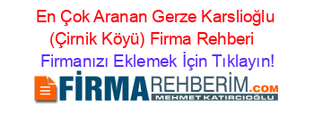 En+Çok+Aranan+Gerze+Karslioğlu+(Çirnik+Köyü)+Firma+Rehberi+ Firmanızı+Eklemek+İçin+Tıklayın!
