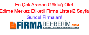 En+Çok+Aranan+Göktuğ+Otel+Edirne+Merkez+Etiketli+Firma+Listesi2.Sayfa Güncel+Firmaları!
