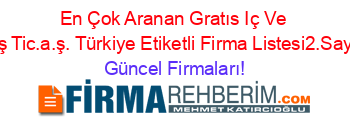 En+Çok+Aranan+Gratıs+Iç+Ve+Dış+Tic.a.ş.+Türkiye+Etiketli+Firma+Listesi2.Sayfa Güncel+Firmaları!