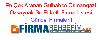 En+Çok+Aranan+Gulbahce+Osmangazi+Ozkaynak+Su+Etiketli+Firma+Listesi Güncel+Firmaları!