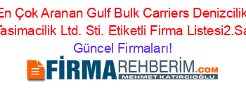 En+Çok+Aranan+Gulf+Bulk+Carriers+Denizcilik+Ve+Tasimacilik+Ltd.+Sti.+Etiketli+Firma+Listesi2.Sayfa Güncel+Firmaları!