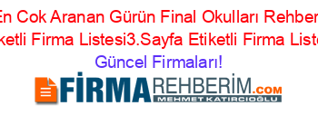 En+Cok+Aranan+Gürün+Final+Okulları+Rehberi+Etiketli+Firma+Listesi3.Sayfa+Etiketli+Firma+Listesi Güncel+Firmaları!