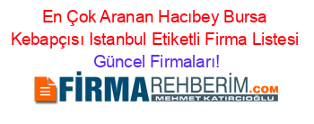 En+Çok+Aranan+Hacıbey+Bursa+Kebapçısı+Istanbul+Etiketli+Firma+Listesi Güncel+Firmaları!