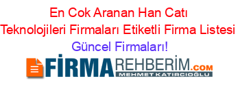 En+Cok+Aranan+Han+Catı+Teknolojileri+Firmaları+Etiketli+Firma+Listesi Güncel+Firmaları!