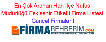 En+Çok+Aranan+Han+Ilçe+Nüfus+Müdürlüğü+Eskişehir+Etiketli+Firma+Listesi Güncel+Firmaları!