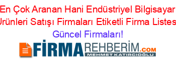 En+Çok+Aranan+Hani+Endüstriyel+Bilgisayar+Urünleri+Satışı+Firmaları+Etiketli+Firma+Listesi Güncel+Firmaları!