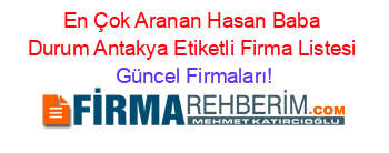 En+Çok+Aranan+Hasan+Baba+Durum+Antakya+Etiketli+Firma+Listesi Güncel+Firmaları!