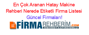 En+Çok+Aranan+Hatay+Makine+Rehberi+Nerede+Etiketli+Firma+Listesi Güncel+Firmaları!