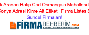En+Çok+Aranan+Hatip+Cad+Osmangazi+Mahallesi+No+44+Meram+Konya+Adresi+Kime+Ait+Etiketli+Firma+Listesi81.Sayfa Güncel+Firmaları!