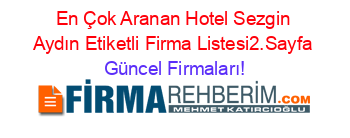 En+Çok+Aranan+Hotel+Sezgin+Aydın+Etiketli+Firma+Listesi2.Sayfa Güncel+Firmaları!