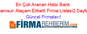 En+Çok+Aranan+Hsbc+Bank+Samsun+Alaçam+Etiketli+Firma+Listesi2.Sayfa Güncel+Firmaları!