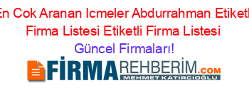 En+Cok+Aranan+Icmeler+Abdurrahman+Etiketli+Firma+Listesi+Etiketli+Firma+Listesi Güncel+Firmaları!