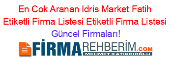 En+Cok+Aranan+Idris+Market+Fatih+Etiketli+Firma+Listesi+Etiketli+Firma+Listesi Güncel+Firmaları!