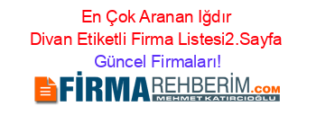 En+Çok+Aranan+Iğdır+Divan+Etiketli+Firma+Listesi2.Sayfa Güncel+Firmaları!