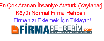 En+Çok+Aranan+İhsaniye+Atatürk+(Yaylabaği+Köyü)+Normal+Firma+Rehberi+ Firmanızı+Eklemek+İçin+Tıklayın!
