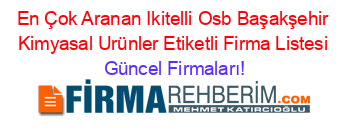 En+Çok+Aranan+Ikitelli+Osb+Başakşehir+Kimyasal+Urünler+Etiketli+Firma+Listesi Güncel+Firmaları!