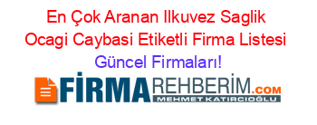 En+Çok+Aranan+Ilkuvez+Saglik+Ocagi+Caybasi+Etiketli+Firma+Listesi Güncel+Firmaları!