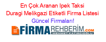 En+Çok+Aranan+Ipek+Taksi+Duragi+Melikgazi+Etiketli+Firma+Listesi Güncel+Firmaları!