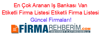 En+Çok+Aranan+Iş+Bankası+Van+Etiketli+Firma+Listesi+Etiketli+Firma+Listesi Güncel+Firmaları!