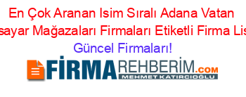 En+Çok+Aranan+Isim+Sıralı+Adana+Vatan+Bilgisayar+Mağazaları+Firmaları+Etiketli+Firma+Listesi Güncel+Firmaları!
