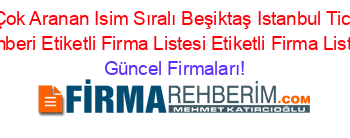 En+Çok+Aranan+Isim+Sıralı+Beşiktaş+Istanbul+Ticaret+Rehberi+Etiketli+Firma+Listesi+Etiketli+Firma+Listesi Güncel+Firmaları!