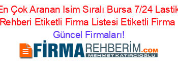 En+Çok+Aranan+Isim+Sıralı+Bursa+7/24+Lastik+Tamiri+Rehberi+Etiketli+Firma+Listesi+Etiketli+Firma+Listesi Güncel+Firmaları!