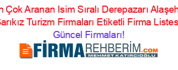 En+Çok+Aranan+Isim+Sıralı+Derepazarı+Alaşehir+Sarıkız+Turizm+Firmaları+Etiketli+Firma+Listesi Güncel+Firmaları!