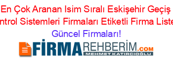 En+Çok+Aranan+Isim+Sıralı+Eskişehir+Geçiş+Kontrol+Sistemleri+Firmaları+Etiketli+Firma+Listesi Güncel+Firmaları!