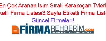 En+Çok+Aranan+Isim+Sıralı+Karakoçan+Tvleri+Etiketli+Firma+Listesi3.Sayfa+Etiketli+Firma+Listesi Güncel+Firmaları!