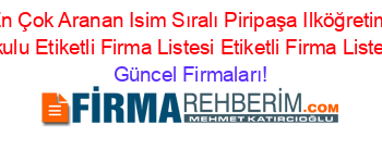 En+Çok+Aranan+Isim+Sıralı+Piripaşa+Ilköğretim+Okulu+Etiketli+Firma+Listesi+Etiketli+Firma+Listesi Güncel+Firmaları!