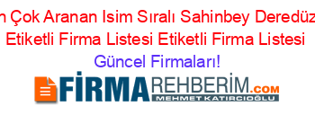 En+Çok+Aranan+Isim+Sıralı+Sahinbey+Deredüzü+Etiketli+Firma+Listesi+Etiketli+Firma+Listesi Güncel+Firmaları!