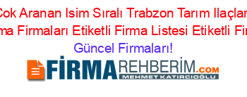 En+Cok+Aranan+Isim+Sıralı+Trabzon+Tarım+Ilaçları+Ve+Zirai+Ilaçlama+Firmaları+Etiketli+Firma+Listesi+Etiketli+Firma+Listesi Güncel+Firmaları!