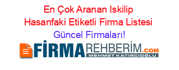 En+Çok+Aranan+Iskilip+Hasanfaki+Etiketli+Firma+Listesi Güncel+Firmaları!
