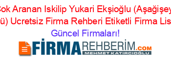 En+Cok+Aranan+Iskilip+Yukari+Ekşioğlu+(Aşağişeyhler+Köyü)+Ucretsiz+Firma+Rehberi+Etiketli+Firma+Listesi Güncel+Firmaları!