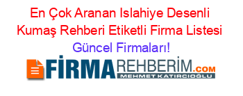 En+Çok+Aranan+Islahiye+Desenli+Kumaş+Rehberi+Etiketli+Firma+Listesi Güncel+Firmaları!