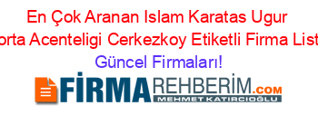 En+Çok+Aranan+Islam+Karatas+Ugur+Sigorta+Acenteligi+Cerkezkoy+Etiketli+Firma+Listesi Güncel+Firmaları!