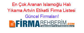 En+Çok+Aranan+Islamoğlu+Halı+Yıkama+Artvin+Etiketli+Firma+Listesi Güncel+Firmaları!