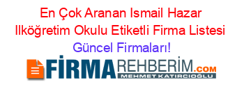 En+Çok+Aranan+Ismail+Hazar+Ilköğretim+Okulu+Etiketli+Firma+Listesi Güncel+Firmaları!