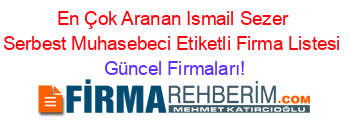 En+Çok+Aranan+Ismail+Sezer+Serbest+Muhasebeci+Etiketli+Firma+Listesi Güncel+Firmaları!