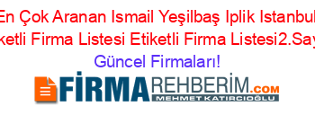 En+Çok+Aranan+Ismail+Yeşilbaş+Iplik+Istanbul+Etiketli+Firma+Listesi+Etiketli+Firma+Listesi2.Sayfa Güncel+Firmaları!