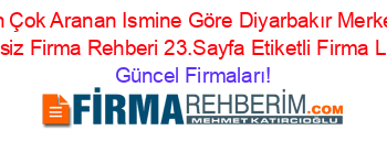 En+Çok+Aranan+Ismine+Göre+Diyarbakır+Merkez+Ucretsiz+Firma+Rehberi+23.Sayfa+Etiketli+Firma+Listesi Güncel+Firmaları!