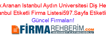 En+Çok+Aranan+Istanbul+Aydın+Universitesi+Diş+Hekimliği+Faküültesi+Istanbul+Etiketli+Firma+Listesi597.Sayfa+Etiketli+Firma+Listesi Güncel+Firmaları!